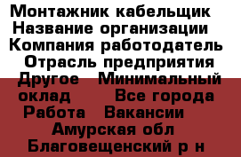 Монтажник-кабельщик › Название организации ­ Компания-работодатель › Отрасль предприятия ­ Другое › Минимальный оклад ­ 1 - Все города Работа » Вакансии   . Амурская обл.,Благовещенский р-н